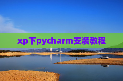 xp下pycharm安装教程 xp下pycharm安装教程